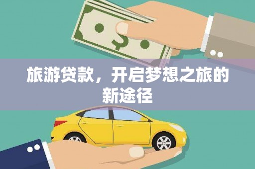 下陆旅游贷款，开启梦想之旅的新途径
