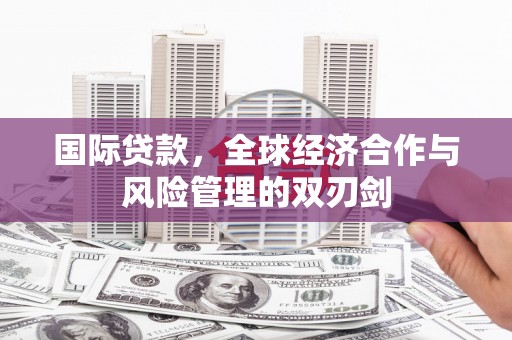 下陆国际贷款，全球经济合作与风险管理的双刃剑