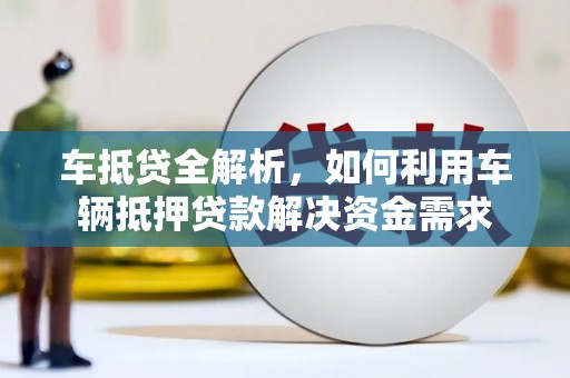 下陆车抵贷全解析，如何利用车辆抵押贷款解决资金需求