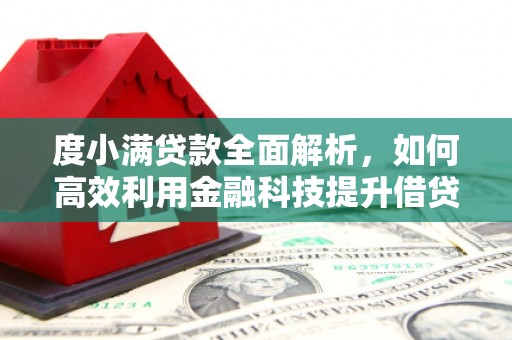 下陆度小满贷款全面解析，如何高效利用金融科技提升借贷体验