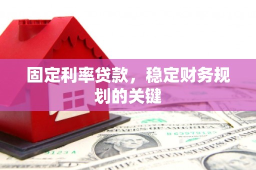 下陆固定利率贷款，稳定财务规划的关键