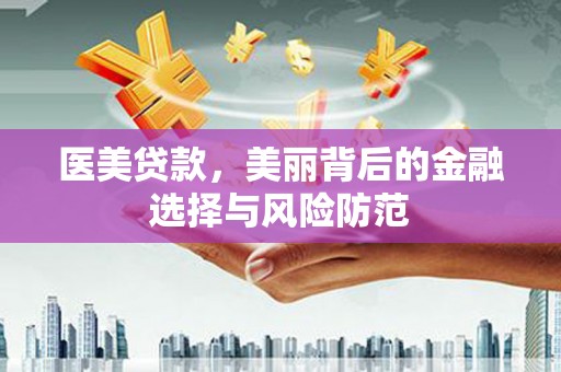 下陆医美贷款，美丽背后的金融选择与风险防范