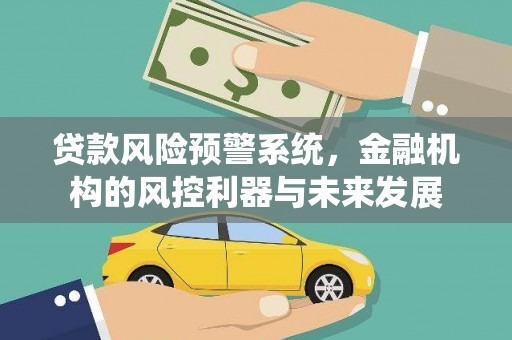 下陆贷款风险预警系统，金融机构的风控利器与未来发展