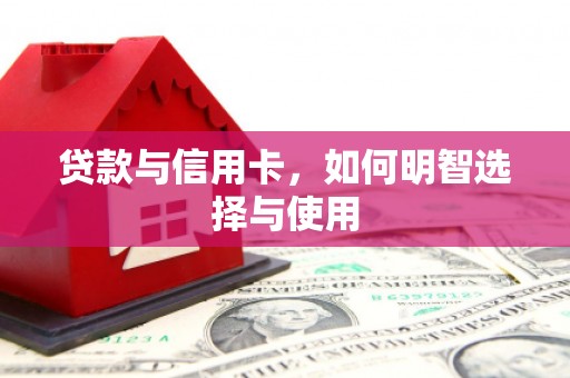 下陆贷款与信用卡，如何明智选择与使用