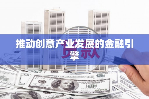 下陆推动创意产业发展的金融引擎