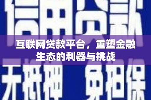 下陆互联网贷款平台，重塑金融生态的利器与挑战