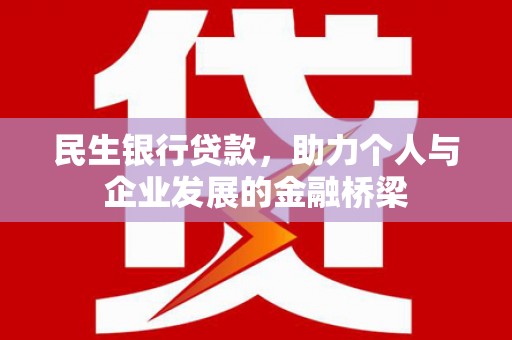 下陆民生银行贷款，助力个人与企业发展的金融桥梁