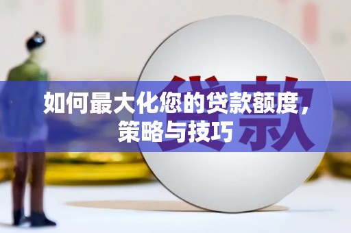 下陆如何最大化您的贷款额度，策略与技巧