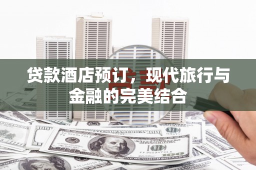 下陆贷款酒店预订，现代旅行与金融的完美结合