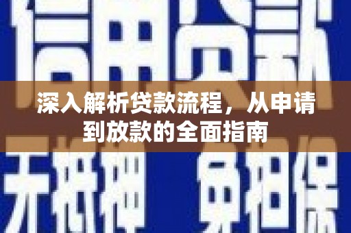 下陆深入解析贷款流程，从申请到放款的全面指南