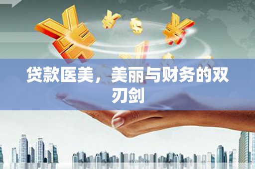 下陆贷款医美，美丽与财务的双刃剑