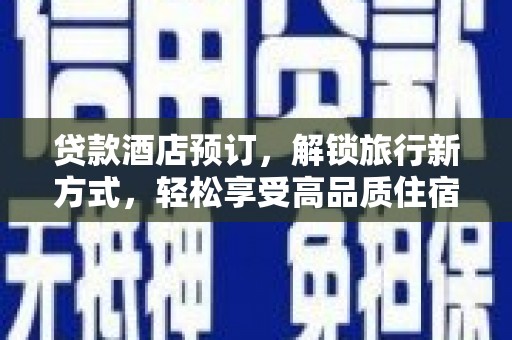 下陆贷款酒店预订，解锁旅行新方式，轻松享受高品质住宿