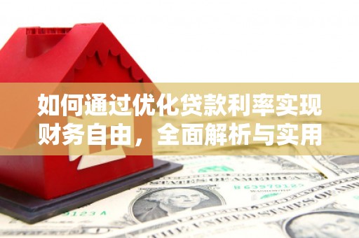 下陆如何通过优化贷款利率实现财务自由，全面解析与实用策略