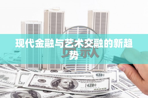 下陆现代金融与艺术交融的新趋势