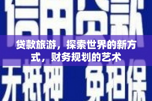 下陆贷款旅游，探索世界的新方式，财务规划的艺术