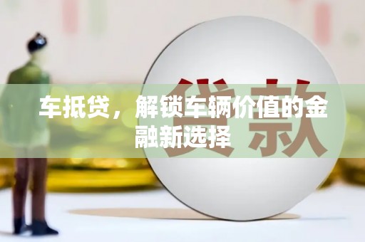 下陆车抵贷，解锁车辆价值的金融新选择