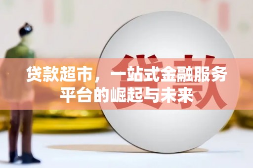 下陆贷款超市，一站式金融服务平台的崛起与未来