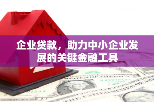 下陆企业贷款，助力中小企业发展的关键金融工具