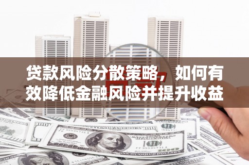 下陆贷款风险分散策略，如何有效降低金融风险并提升收益