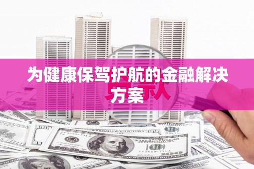 下陆为健康保驾护航的金融解决方案