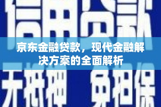 下陆京东金融贷款，现代金融解决方案的全面解析