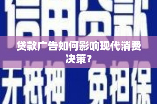下陆贷款广告如何影响现代消费决策？