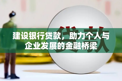 下陆建设银行贷款，助力个人与企业发展的金融桥梁