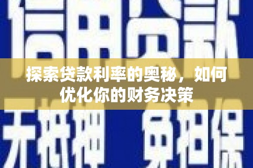 下陆探索贷款利率的奥秘，如何优化你的财务决策