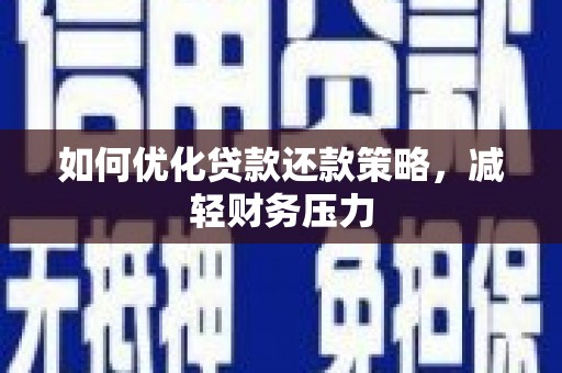 下陆如何优化贷款还款策略，减轻财务压力