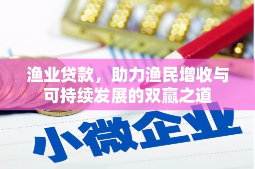 下陆渔业贷款，助力渔民增收与可持续发展的双赢之道