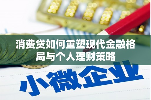 下陆消费贷如何重塑现代金融格局与个人理财策略