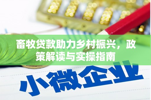 下陆畜牧贷款助力乡村振兴，政策解读与实操指南