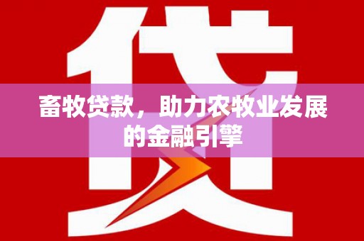 下陆畜牧贷款，助力农牧业发展的金融引擎