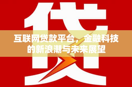 下陆互联网贷款平台，金融科技的新浪潮与未来展望