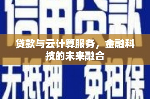 下陆贷款与云计算服务，金融科技的未来融合