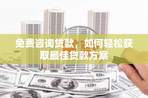 下陆免费咨询贷款，如何轻松获取最佳贷款方案