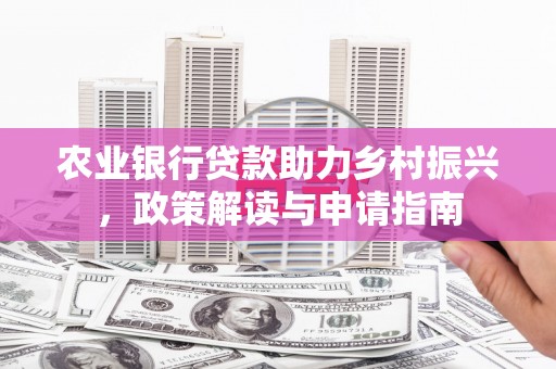 下陆农业银行贷款助力乡村振兴，政策解读与申请指南