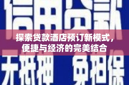 下陆探索贷款酒店预订新模式，便捷与经济的完美结合