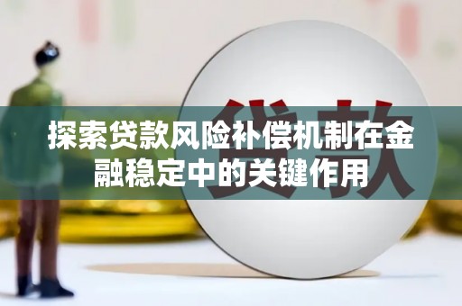 下陆探索贷款风险补偿机制在金融稳定中的关键作用