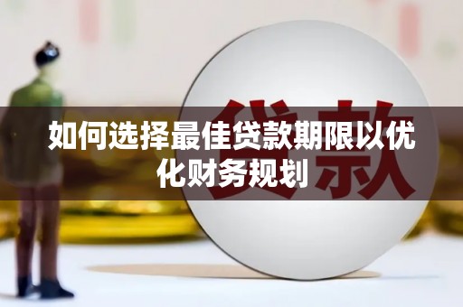 下陆如何选择最佳贷款期限以优化财务规划