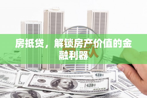 下陆房抵贷，解锁房产价值的金融利器