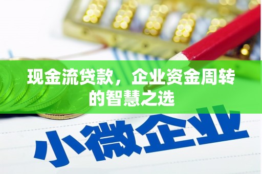 下陆现金流贷款，企业资金周转的智慧之选