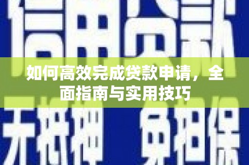 下陆如何高效完成贷款申请，全面指南与实用技巧