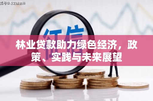 下陆林业贷款助力绿色经济，政策、实践与未来展望
