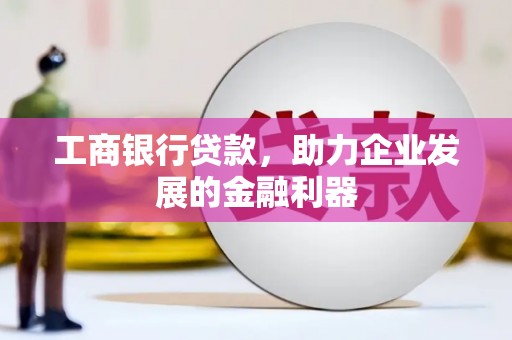 下陆工商银行贷款，助力企业发展的金融利器