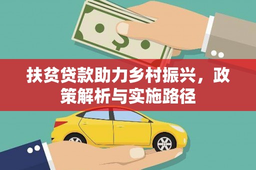 下陆扶贫贷款助力乡村振兴，政策解析与实施路径
