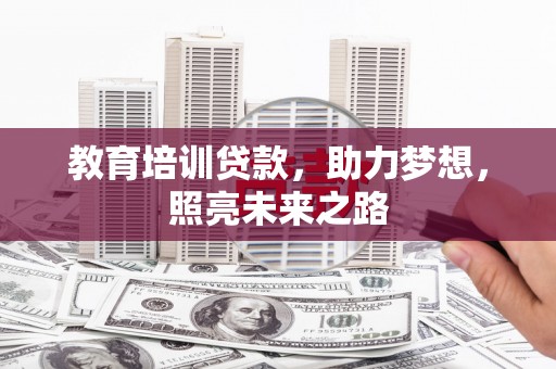 下陆教育培训贷款，助力梦想，照亮未来之路
