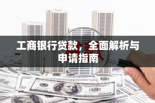 下陆工商银行贷款，全面解析与申请指南