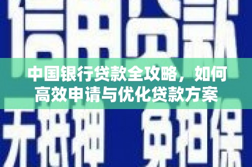 下陆中国银行贷款全攻略，如何高效申请与优化贷款方案