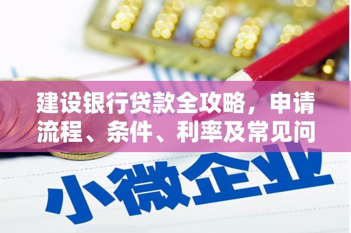 下陆建设银行贷款全攻略，申请流程、条件、利率及常见问题解答